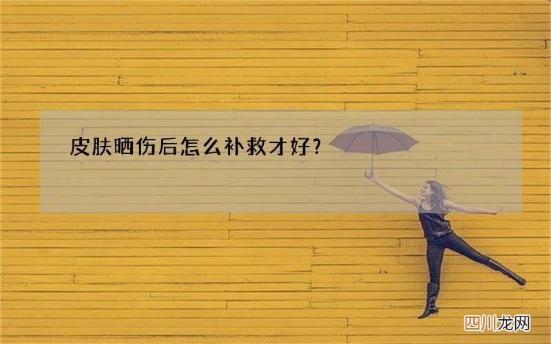 皮肤晒伤后怎么补救才好？