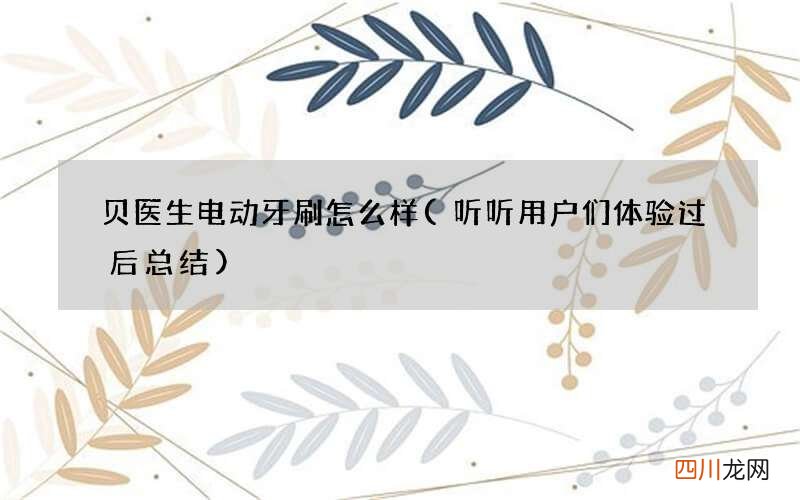听听用户们体验过后总结 贝医生电动牙刷怎么样