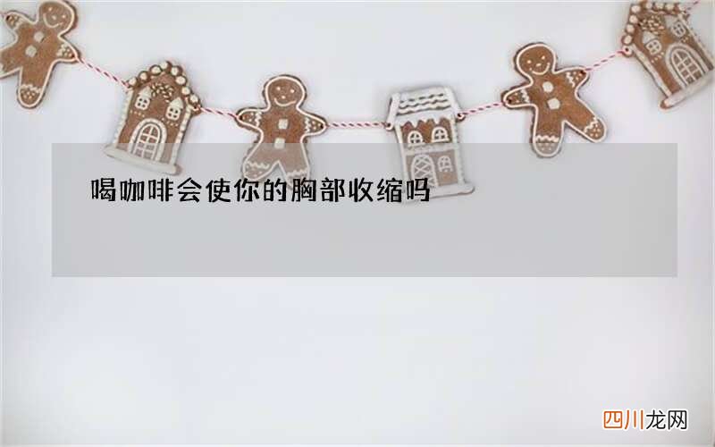 喝咖啡会使你的胸部收缩吗