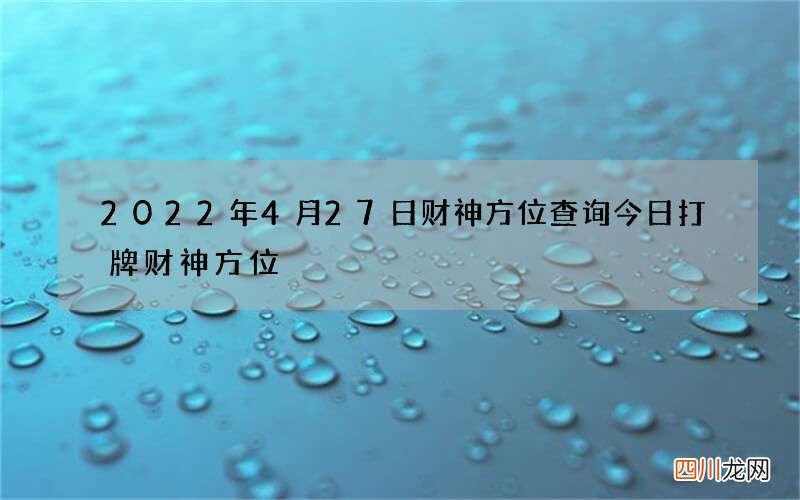 2022年4月27日财神方位查询 今日打牌财神方位
