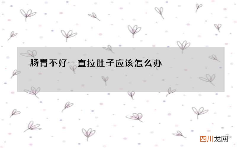 肠胃不好一直拉肚子应该怎么办