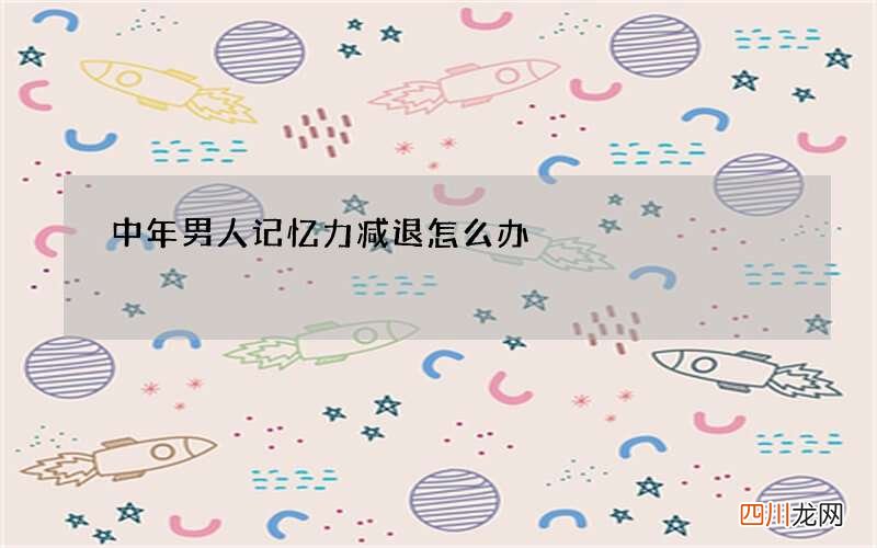 中年男人记忆力减退怎么办