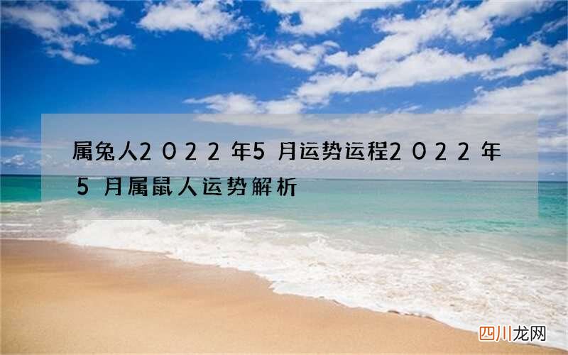 属兔人2022年5月运势运程 2022年5月属鼠人运势解析