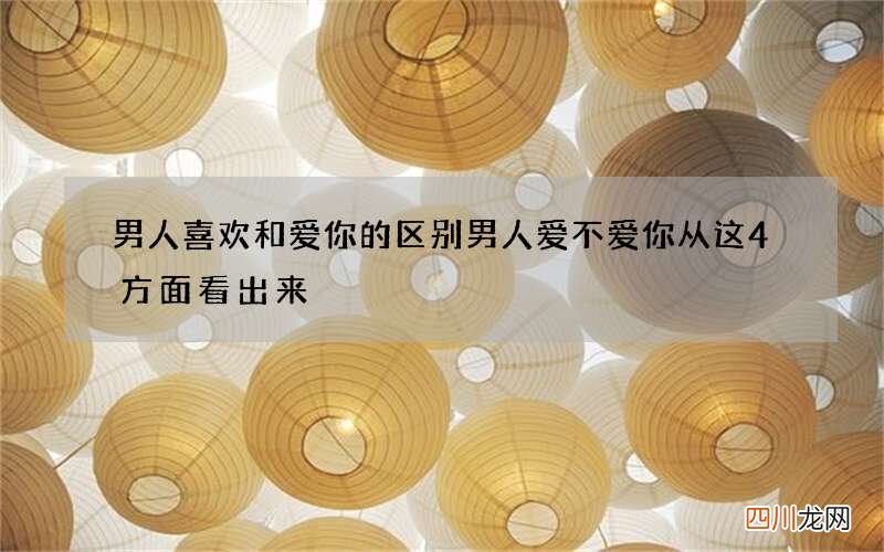 男人喜欢和爱你的区别 男人爱不爱你从这4方面看出来
