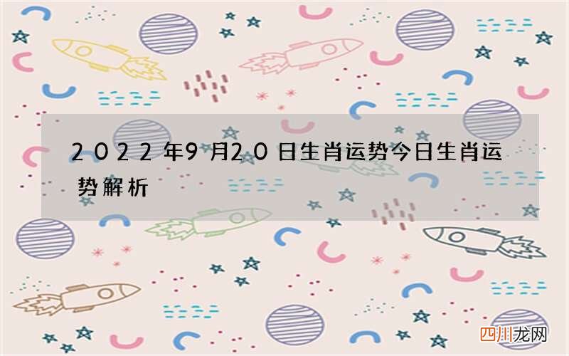 2022年9月20日生肖运势 今日生肖运势解析