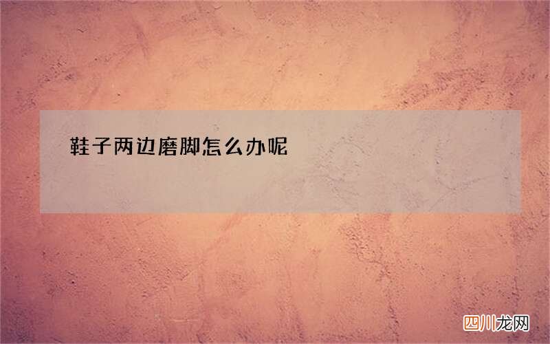 鞋子两边磨脚怎么办呢