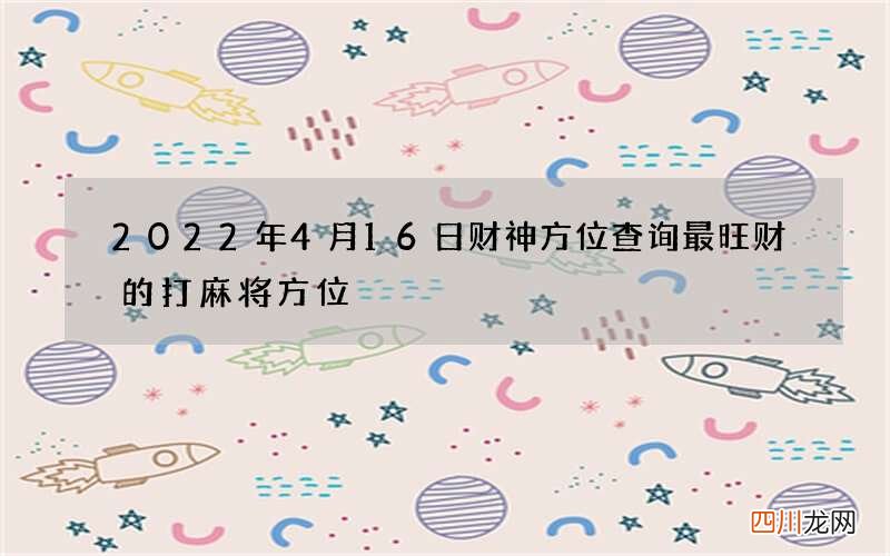 2022年4月16日财神方位查询 最旺财的打麻将方位
