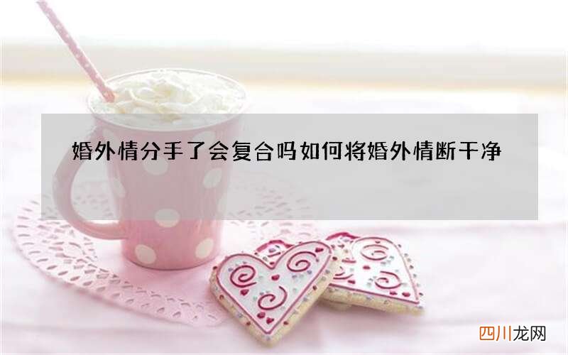 婚外情分手了会复合吗 如何将婚外情断干净