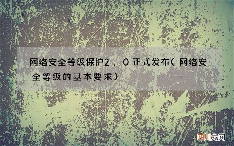 网络安全等级的基本要求 网络安全等级保护2.0正式发布