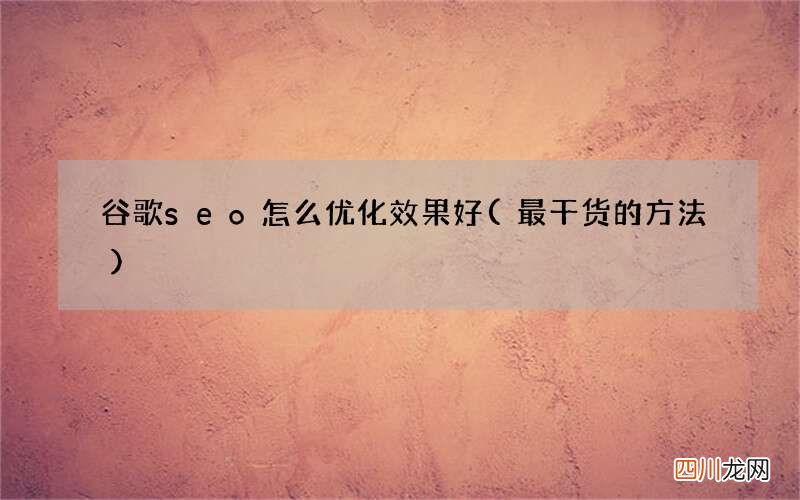 最干货的方法 谷歌seo怎么优化效果好