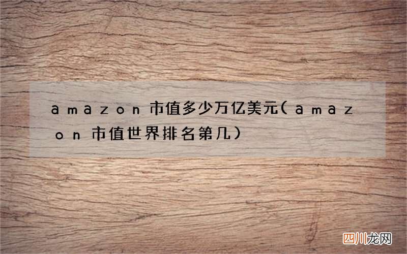 amazon市值世界排名第几 amazon市值多少万亿美元