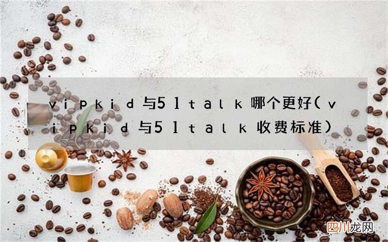 vipkid与51talk收费标准 vipkid与51talk哪个更好