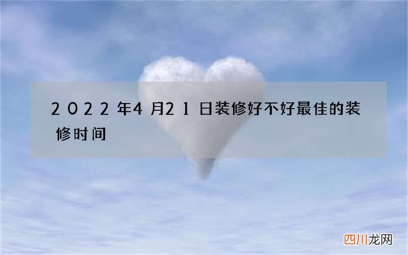 2022年4月21日装修好不好 最佳的装修时间