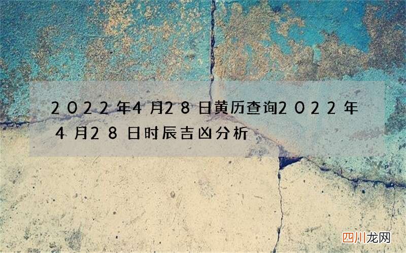 2022年4月28日黄历查询 2022年4月28日时辰吉凶分析