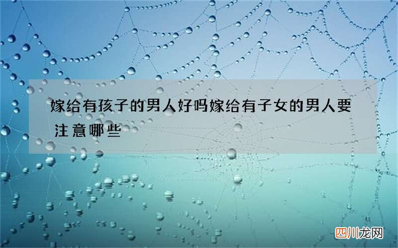 嫁给有孩子的男人好吗 嫁给有子女的男人要注意哪些