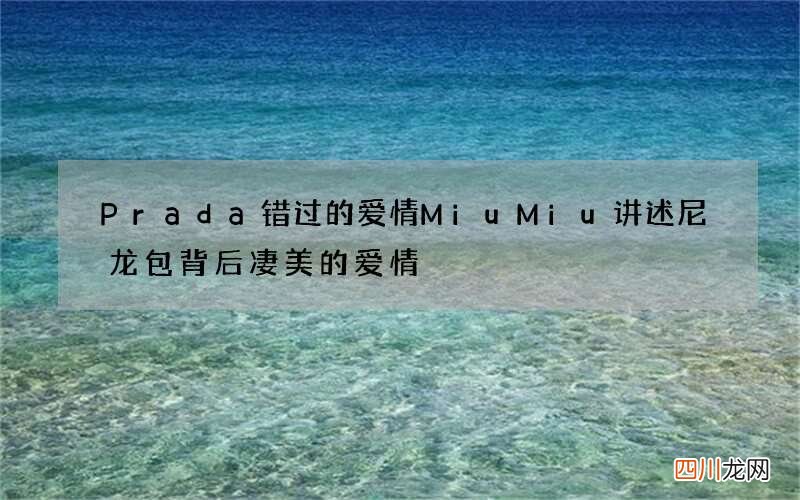 Prada错过的爱情 MiuMiu讲述尼龙包背后凄美的爱情