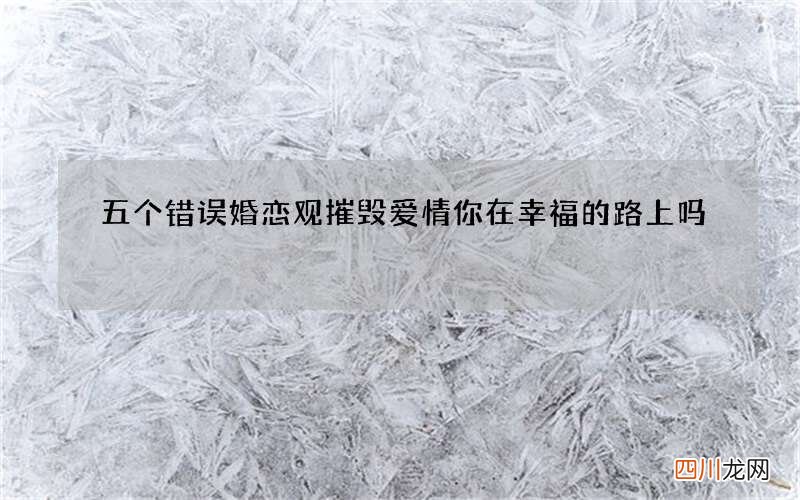 五个错误婚恋观摧毁爱情 你在幸福的路上吗