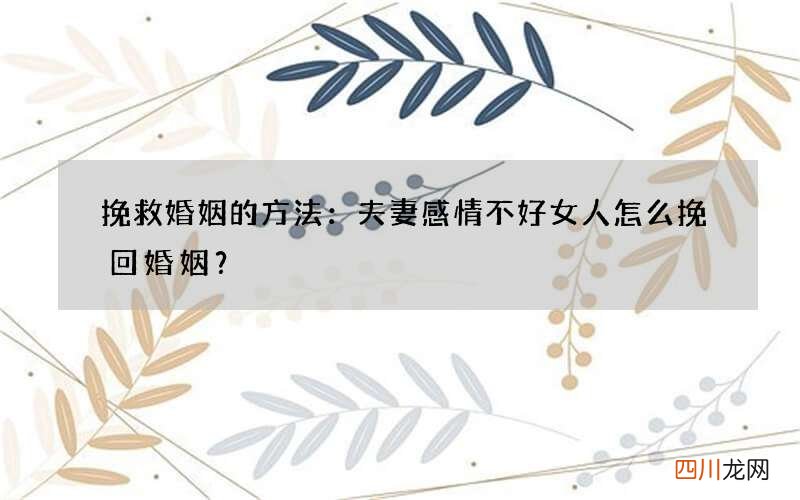 挽救婚姻的方法：夫妻感情不好女人怎么挽回婚姻？