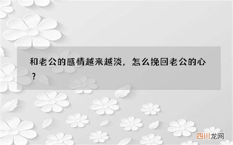 和老公的感情越来越淡，怎么挽回老公的心？
