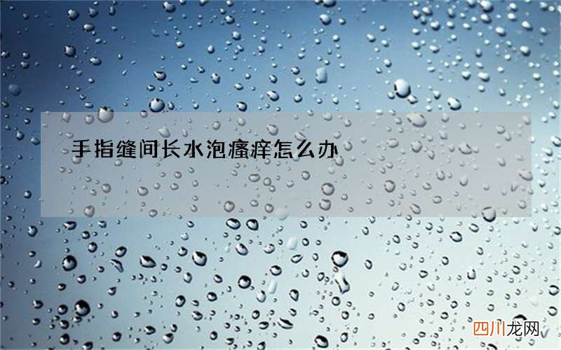 手指缝间长水泡瘙痒怎么办