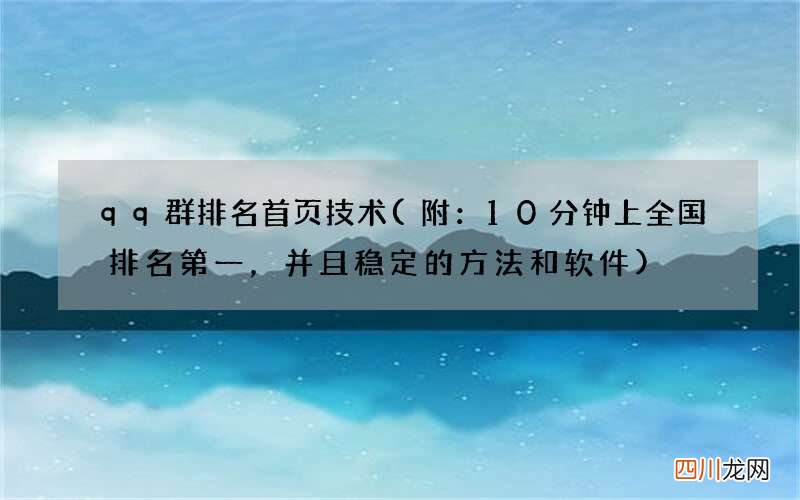 附：10分钟上全国排名第一，并且稳定的方法和软件 qq群排名首页技术