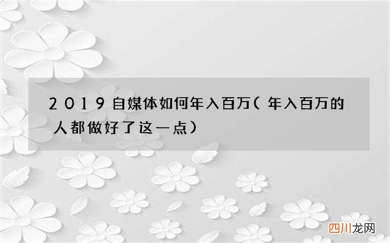 年入百万的人都做好了这一点 2019自媒体如何年入百万