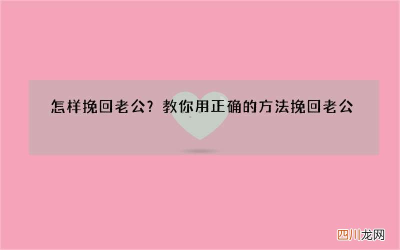 怎样挽回老公？教你用正确的方法挽回老公