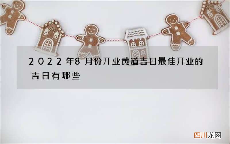 2022年8月份开业黄道吉日 最佳开业的吉日有哪些