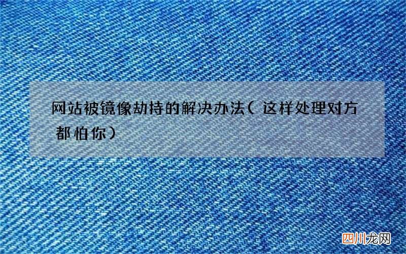这样处理对方都怕你 网站被镜像劫持的解决办法