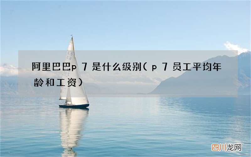 p7员工平均年龄和工资 阿里巴巴p7是什么级别