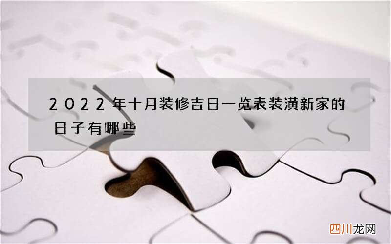 2022年十月装修吉日一览表 装潢新家的日子有哪些
