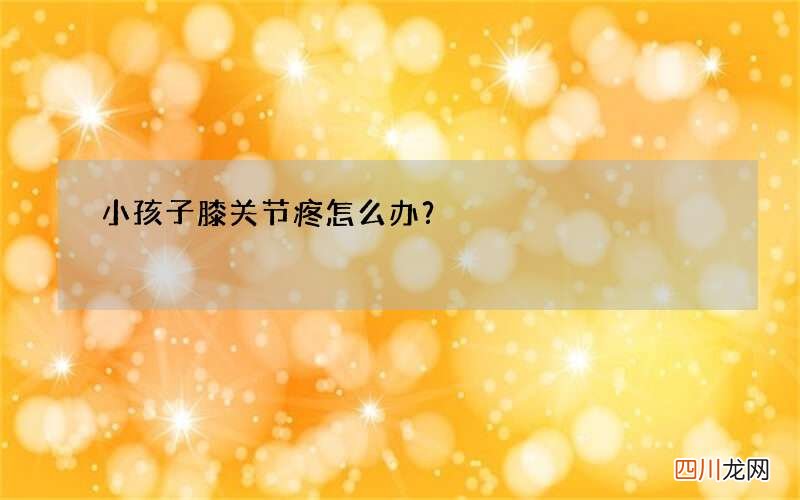 小孩子膝关节疼怎么办？