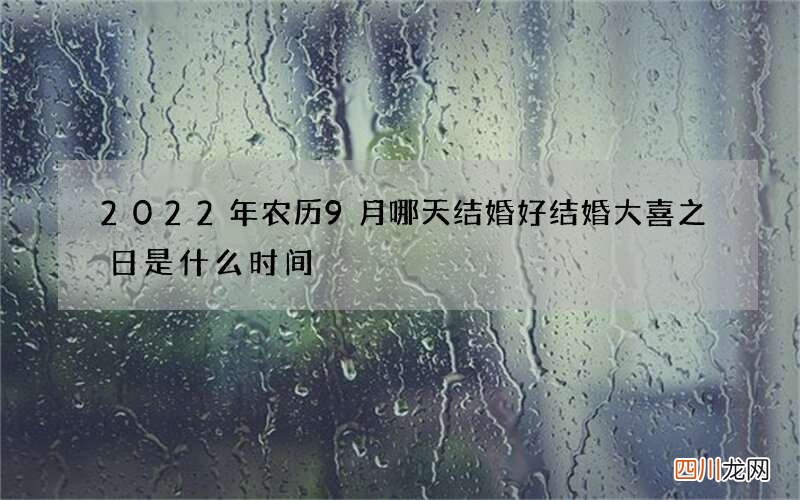 2022年农历9月哪天结婚好 结婚大喜之日是什么时间
