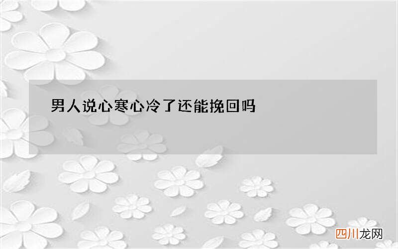 男人说心寒心冷了还能挽回吗