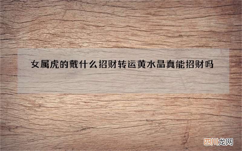 女属虎的戴什么招财转运 黄水晶真能招财吗