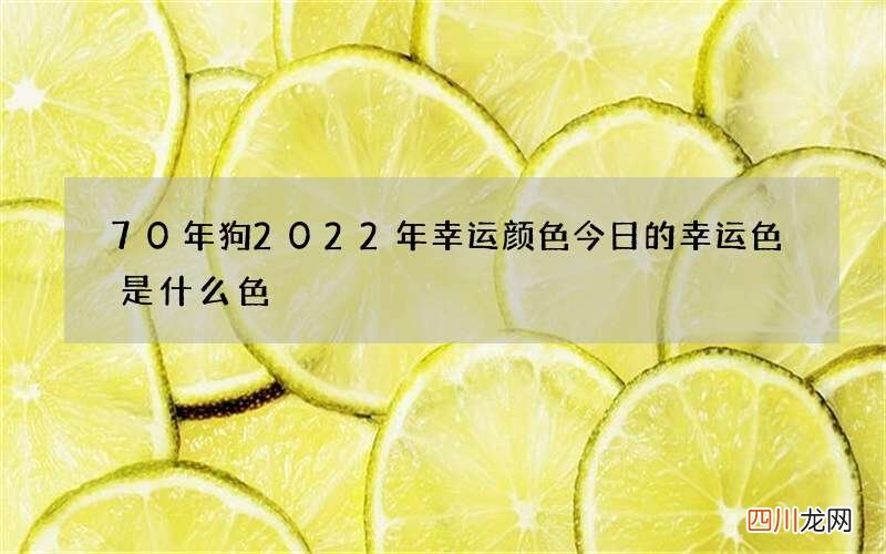 70年狗2022年幸运颜色 今日的幸运色是什么色