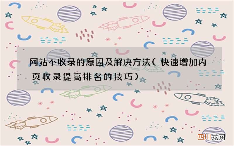 快速增加内页收录提高排名的技巧 网站不收录的原因及解决方法