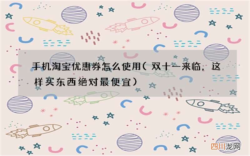 双十一来临，这样买东西绝对最便宜 手机淘宝优惠券怎么使用