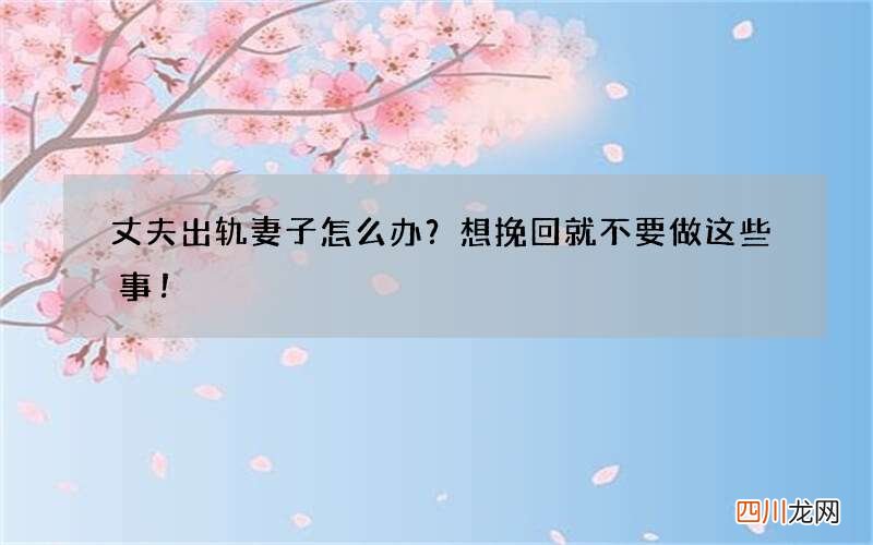 丈夫出轨妻子怎么办？想挽回就不要做这些事！
