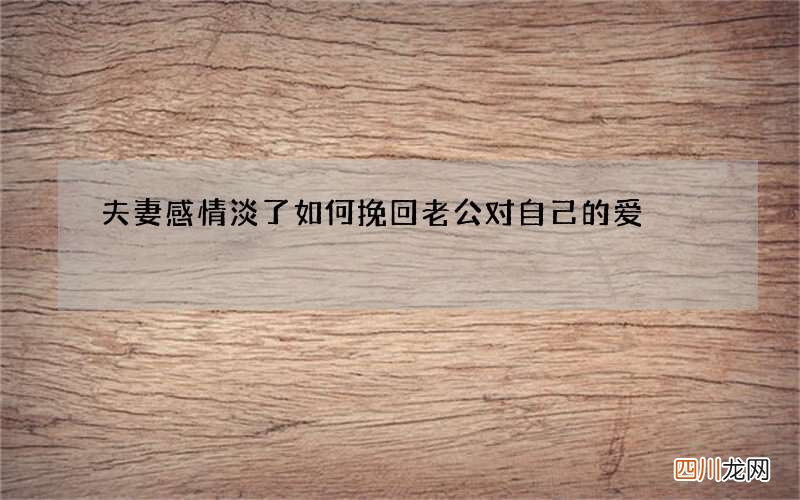 夫妻感情淡了 如何挽回老公对自己的爱