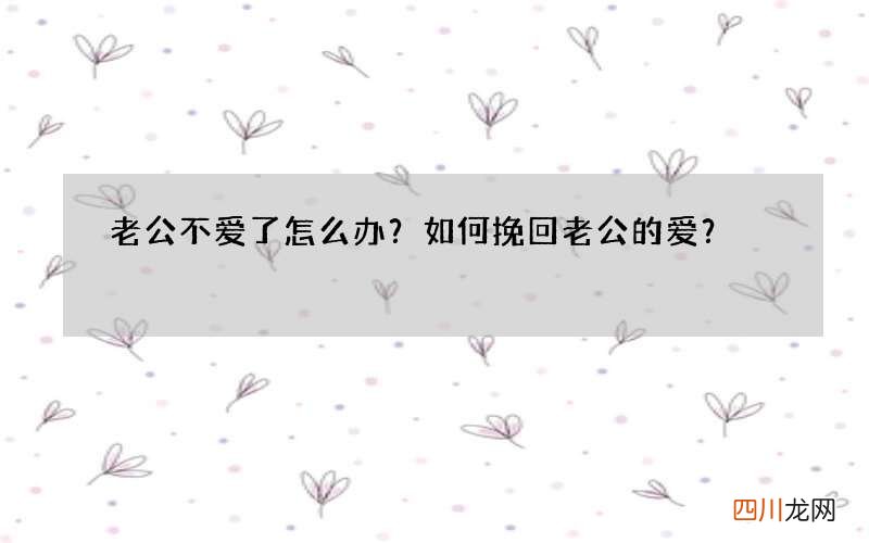 老公不爱了怎么办？如何挽回老公的爱？
