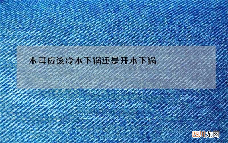 木耳应该冷水下锅还是开水下锅