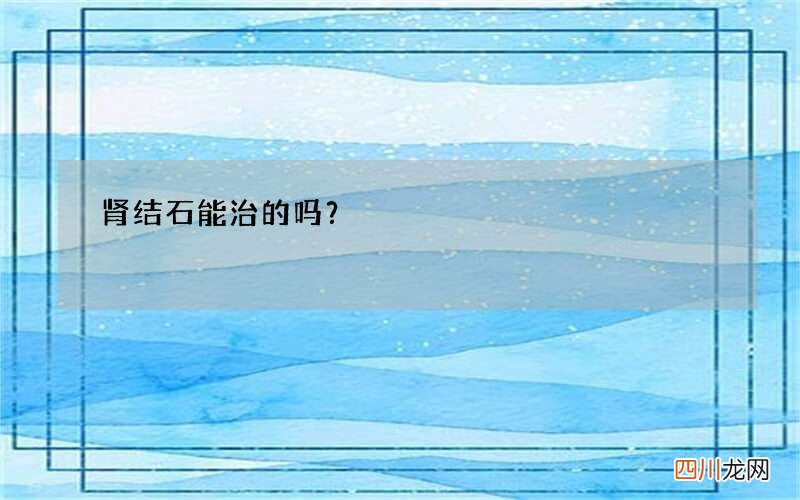 肾结石能治的吗？