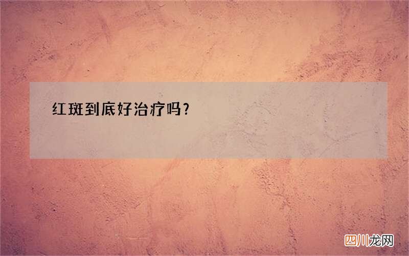 红斑到底好治疗吗？