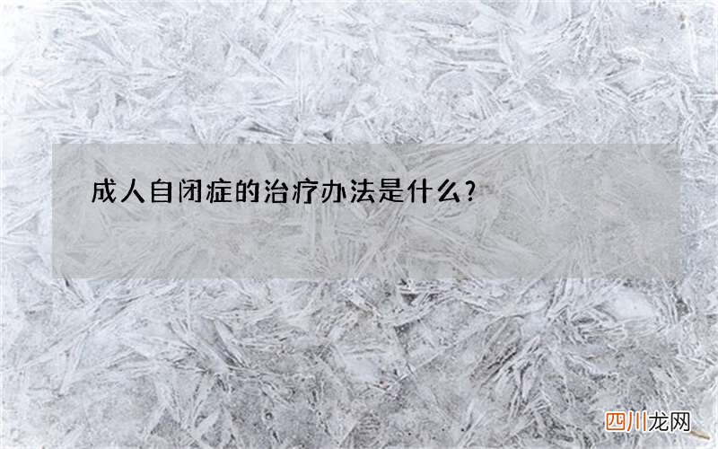 成人自闭症的治疗办法是什么？