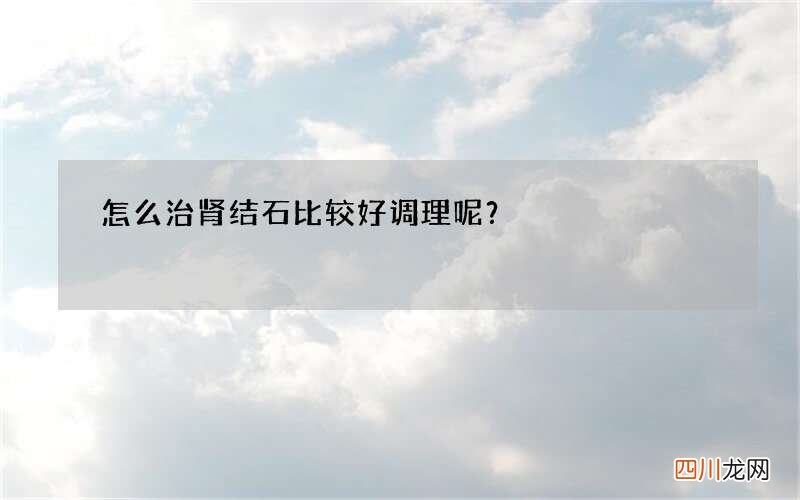 怎么治肾结石比较好调理呢？