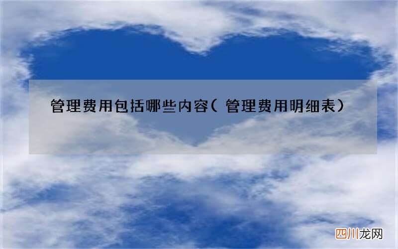 管理费用明细表 管理费用包括哪些内容