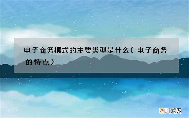 电子商务的特点 电子商务模式的主要类型是什么