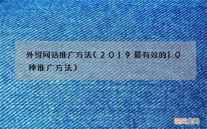 2019最有效的10种推广方法 外贸网站推广方法
