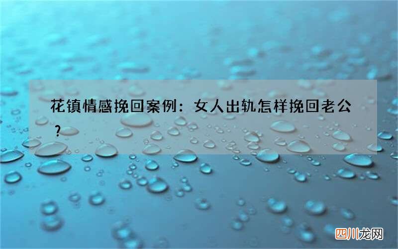 花镇情感挽回案例：女人出轨怎样挽回老公？